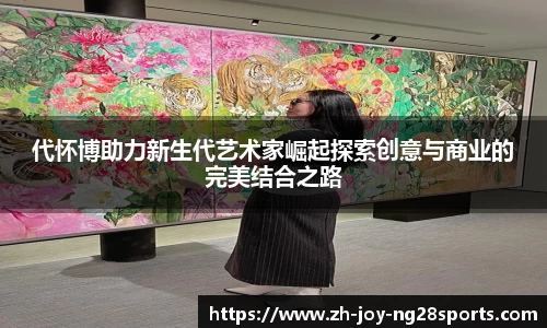 代怀博助力新生代艺术家崛起探索创意与商业的完美结合之路