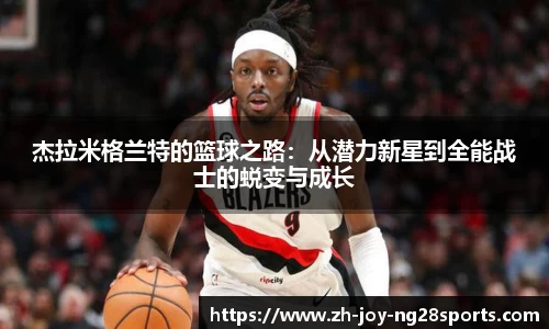 杰拉米格兰特的篮球之路：从潜力新星到全能战士的蜕变与成长