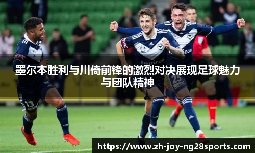墨尔本胜利与川倚前锋的激烈对决展现足球魅力与团队精神