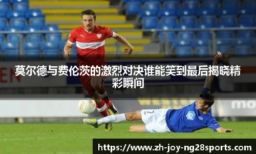 莫尔德与费伦茨的激烈对决谁能笑到最后揭晓精彩瞬间