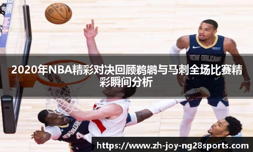 2020年NBA精彩对决回顾鹈鹕与马刺全场比赛精彩瞬间分析