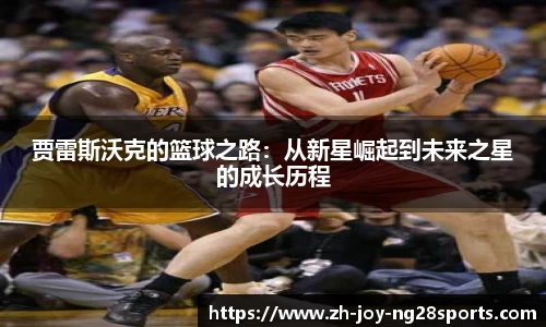 贾雷斯沃克的篮球之路：从新星崛起到未来之星的成长历程