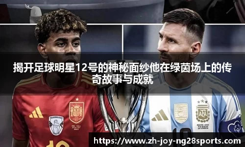 揭开足球明星12号的神秘面纱他在绿茵场上的传奇故事与成就