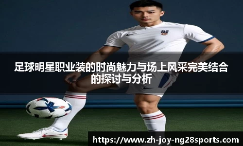 足球明星职业装的时尚魅力与场上风采完美结合的探讨与分析