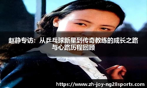 赵静专访：从乒乓球新星到传奇教练的成长之路与心路历程回顾
