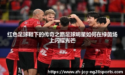 红色足球鞋下的传奇之路足球明星如何在绿茵场上闪耀光芒