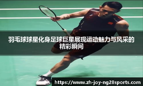 羽毛球球星化身足球巨星展现运动魅力与风采的精彩瞬间