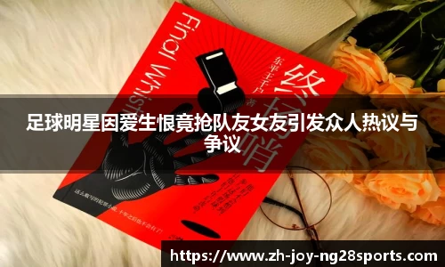 足球明星因爱生恨竟抢队友女友引发众人热议与争议
