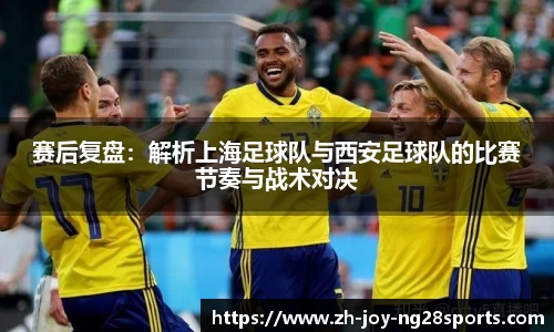 赛后复盘：解析上海足球队与西安足球队的比赛节奏与战术对决