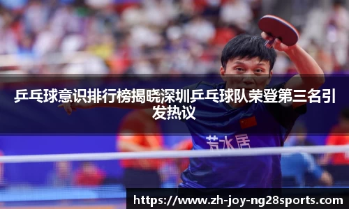 乒乓球意识排行榜揭晓深圳乒乓球队荣登第三名引发热议