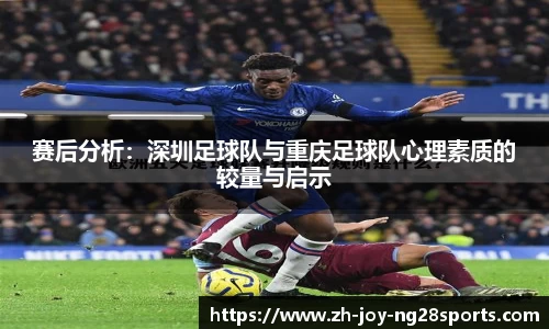 赛后分析：深圳足球队与重庆足球队心理素质的较量与启示