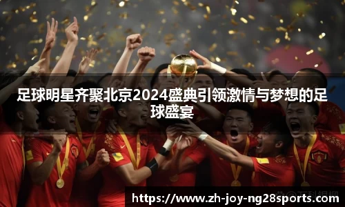 足球明星齐聚北京2024盛典引领激情与梦想的足球盛宴