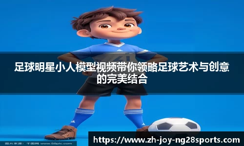 足球明星小人模型视频带你领略足球艺术与创意的完美结合