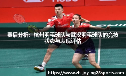 赛后分析：杭州羽毛球队与武汉羽毛球队的竞技状态与表现评估
